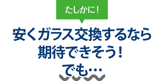 たしかに！ 安くガラス交換するなら煌ガラス工房119さんは期待できそう！でも…